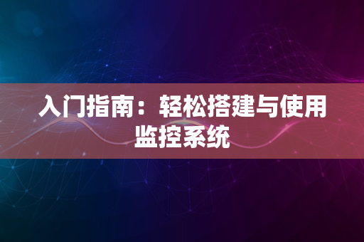 入门指南：轻松搭建与使用监控系统