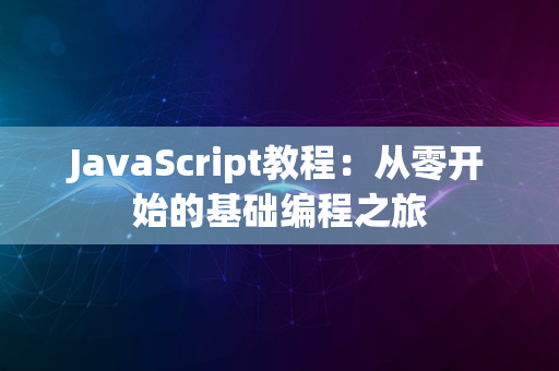 JavaScript教程：从零开始的基础编程之旅