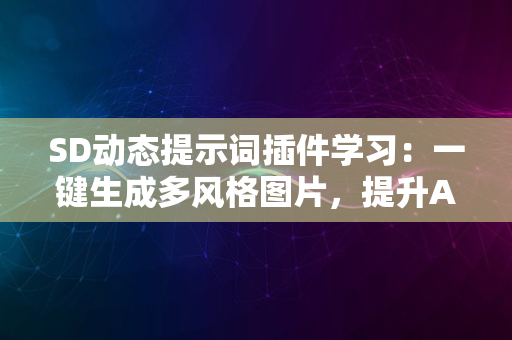 SD动态提示词插件学习：一键生成多风格图片，提升AI绘图效率