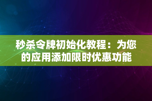 秒杀令牌初始化教程：为您的应用添加限时优惠功能