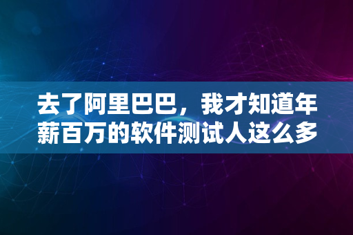 去了阿里巴巴，我才知道年薪百万的软件测试人这么多！