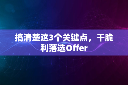 搞清楚这3个关键点，干脆利落选Offer