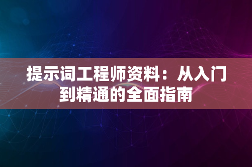 提示词工程师资料：从入门到精通的全面指南