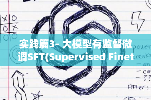 实践篇3- 大模型有监督微调SFT(Supervised Finetuning)的实战教程与代码实例