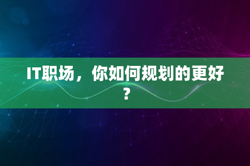 IT职场，你如何规划的更好？