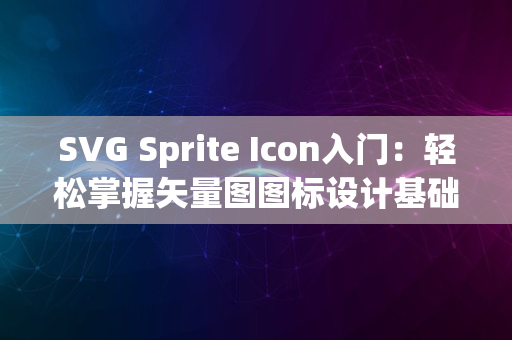 SVG Sprite Icon入门：轻松掌握矢量图图标设计基础