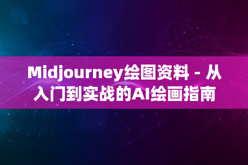 Midjourney绘图资料 - 从入门到实战的AI绘画指南