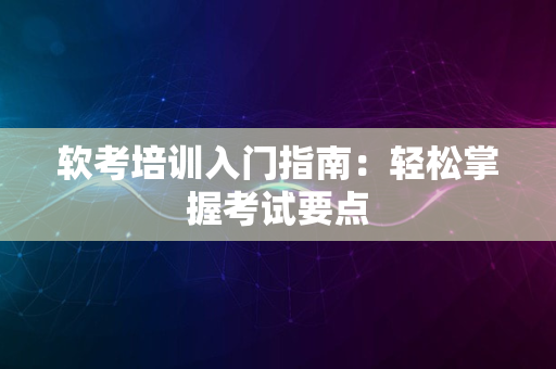 软考培训入门指南：轻松掌握考试要点