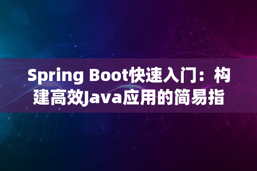 Spring Boot快速入门：构建高效Java应用的简易指南