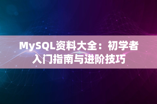 MySQL资料大全：初学者入门指南与进阶技巧