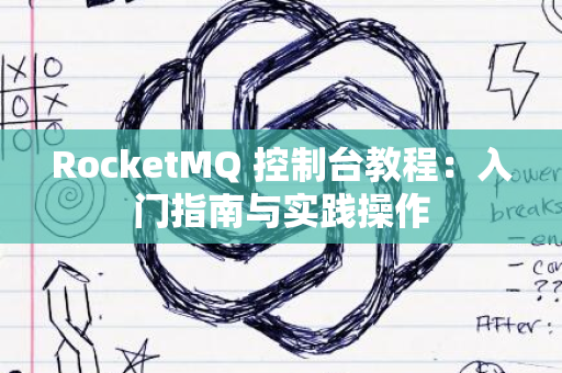 RocketMQ 控制台教程：入门指南与实践操作