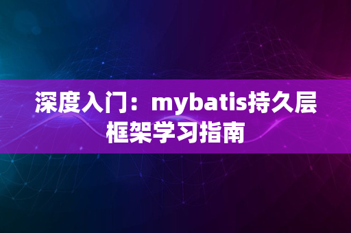 深度入门：mybatis持久层框架学习指南