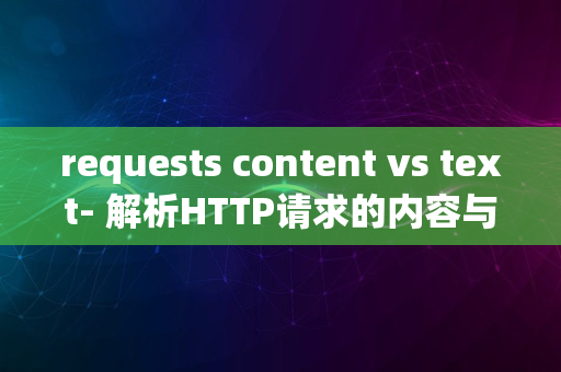 requests content vs text- 解析HTTP请求的内容与文本