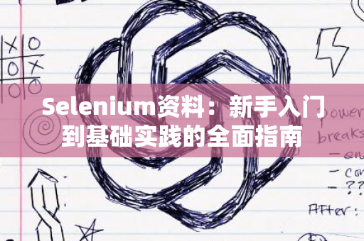 Selenium资料：新手入门到基础实践的全面指南