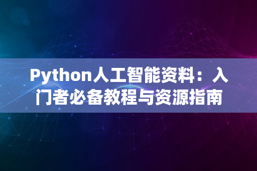 Python人工智能资料：入门者必备教程与资源指南