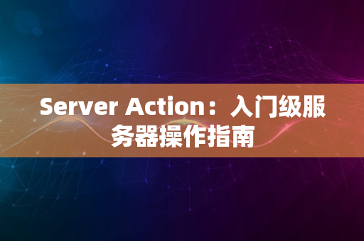 Server Action：入门级服务器操作指南