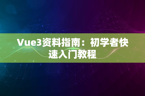 Vue3资料指南：初学者快速入门教程