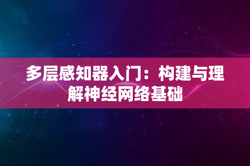 多层感知器入门：构建与理解神经网络基础