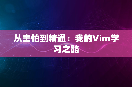 从害怕到精通：我的Vim学习之路