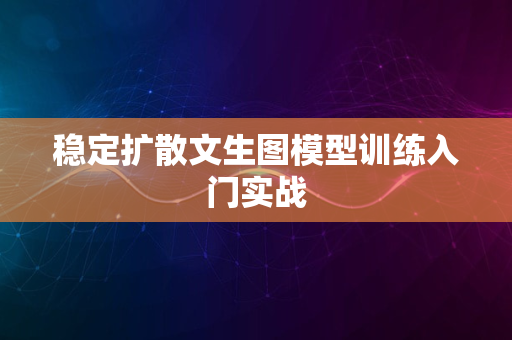 稳定扩散文生图模型训练入门实战