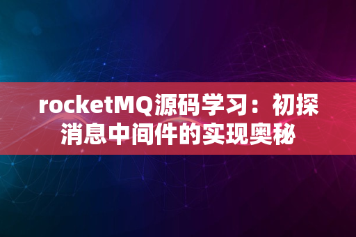 rocketMQ源码学习：初探消息中间件的实现奥秘