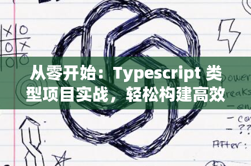 从零开始：Typescript 类型项目实战，轻松构建高效应用