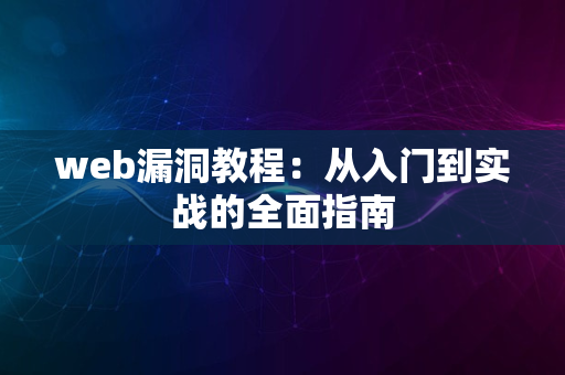 web漏洞教程：从入门到实战的全面指南