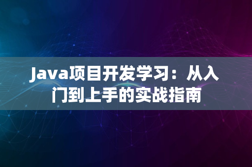 Java项目开发学习：从入门到上手的实战指南