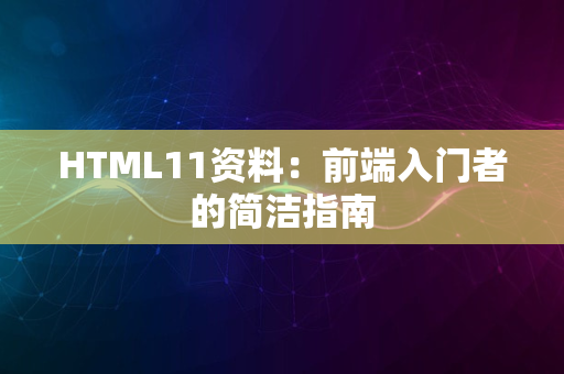 HTML11资料：前端入门者的简洁指南