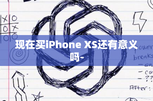 现在买iPhone XS还有意义吗-