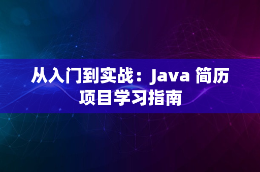 从入门到实战：Java 简历项目学习指南