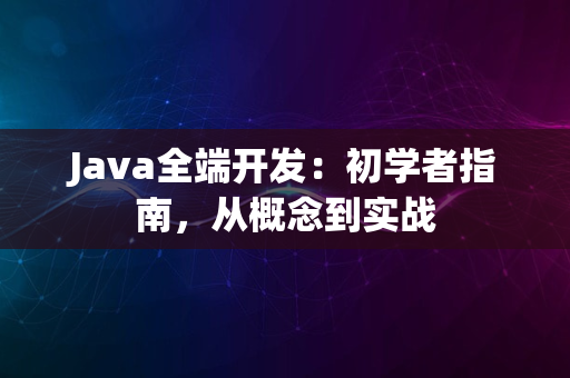 Java全端开发：初学者指南，从概念到实战