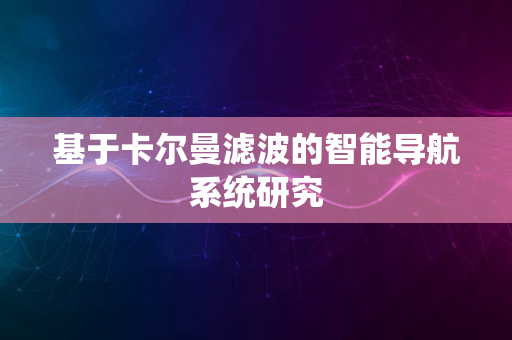 基于卡尔曼滤波的智能导航系统研究