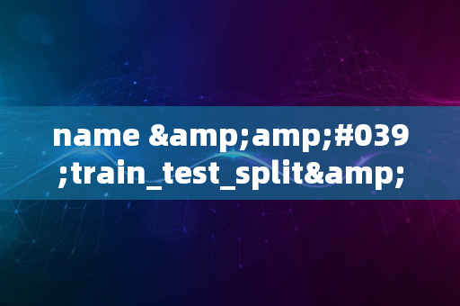 name &amp;#039;train_test_split&amp;#039; is not defined