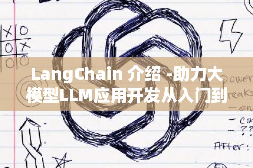 LangChain 介绍 -助力大模型LLM应用开发从入门到精通