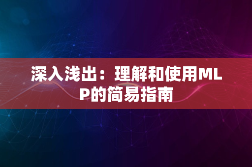 深入浅出：理解和使用MLP的简易指南