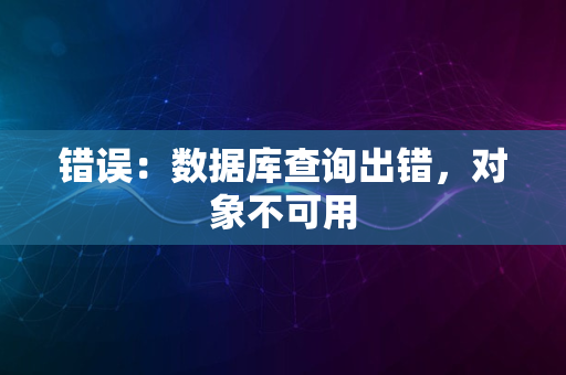 错误：数据库查询出错，对象不可用