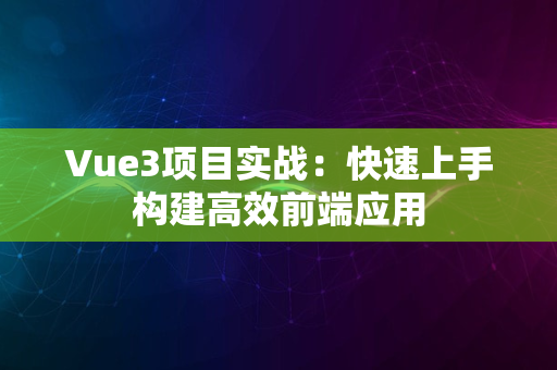 Vue3项目实战：快速上手构建高效前端应用