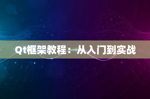 Qt框架教程：从入门到实战