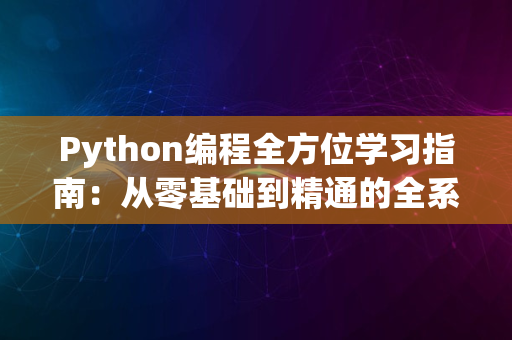 Python编程全方位学习指南：从零基础到精通的全系列教程