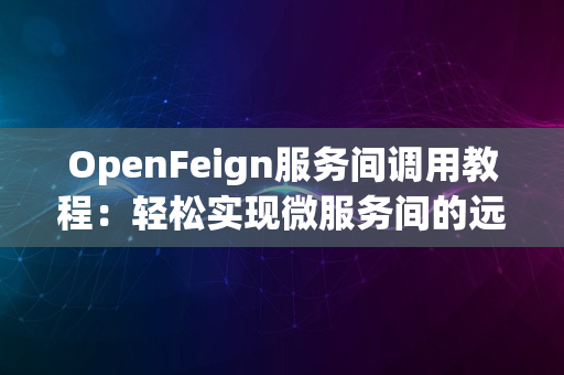 OpenFeign服务间调用教程：轻松实现微服务间的远程调用