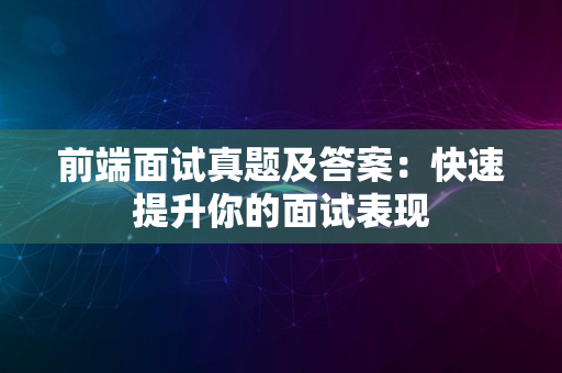 前端面试真题及答案：快速提升你的面试表现