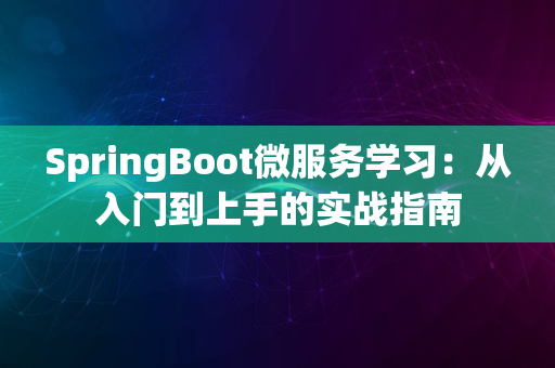 SpringBoot微服务学习：从入门到上手的实战指南