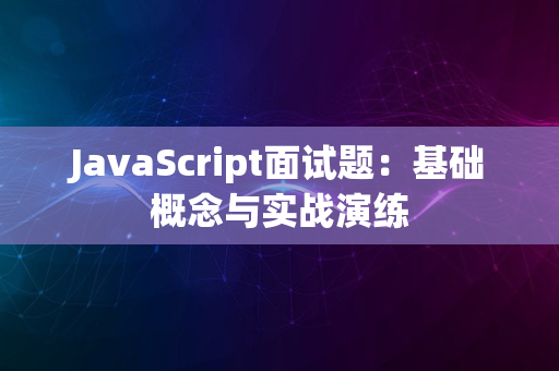 JavaScript面试题：基础概念与实战演练