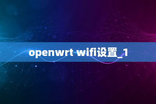 openwrt wifi设置_1