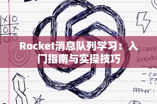 Rocket消息队列学习：入门指南与实操技巧