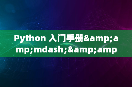 Python 入门手册&amp;mdash;&amp;mdash;面向初学者的编程教程