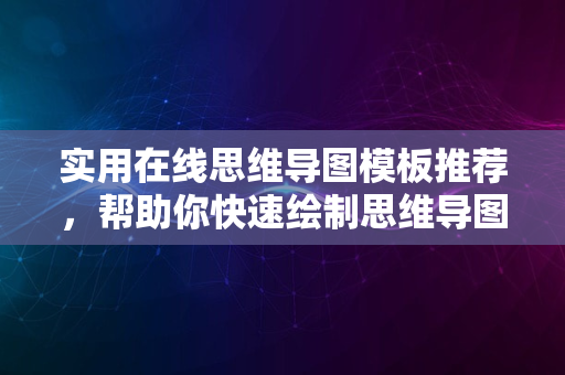 实用在线思维导图模板推荐，帮助你快速绘制思维导图