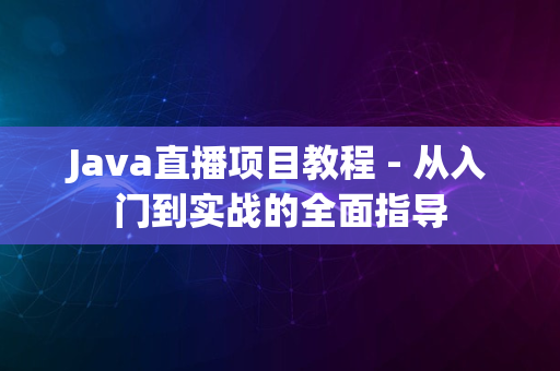 Java直播项目教程 - 从入门到实战的全面指导