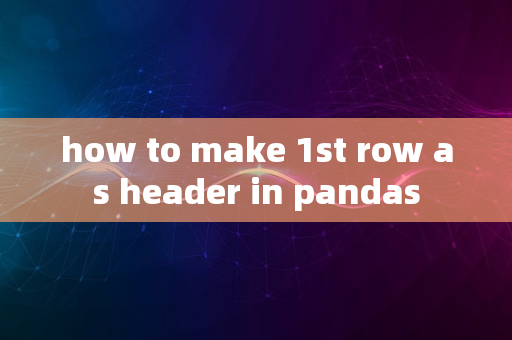 how to make 1st row as header in pandas